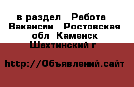  в раздел : Работа » Вакансии . Ростовская обл.,Каменск-Шахтинский г.